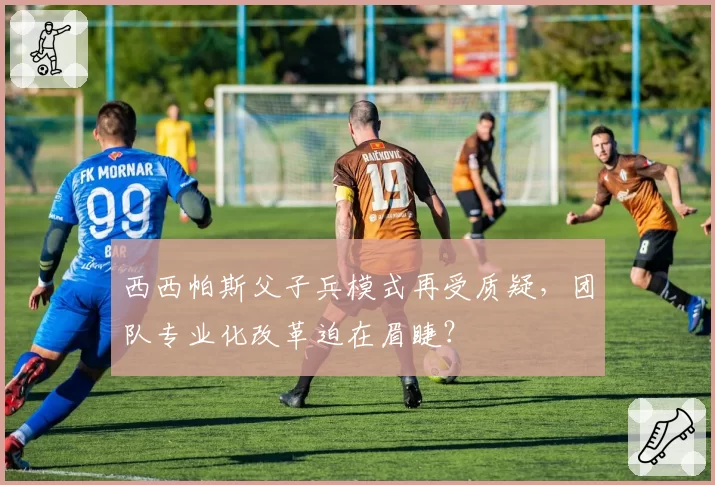 西西帕斯父子兵模式再受质疑，团队专业化改革迫在眉睫？