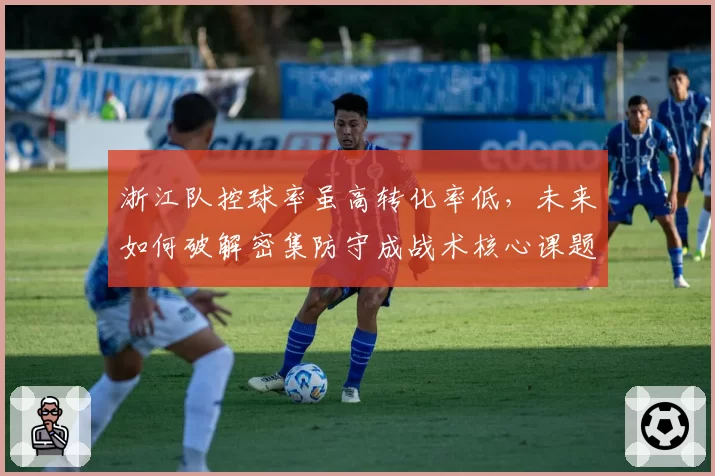 浙江队控球率虽高转化率低,未来如何破解密集防守成战术核心课题