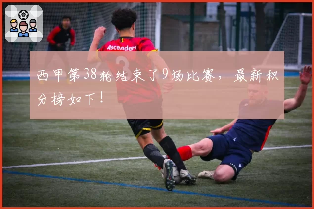 西甲第38轮结束了9场比赛，最新积分榜如下！