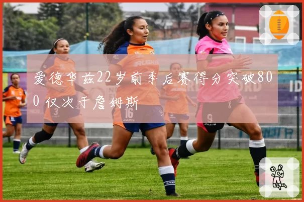 爱德华兹22岁前季后赛得分突破800 仅次于詹姆斯