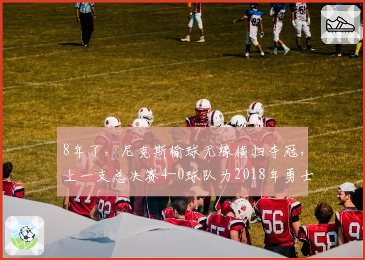 8年了，尼克斯输球无缘横扫夺冠，上一支总决赛4-0球队为2018年勇士