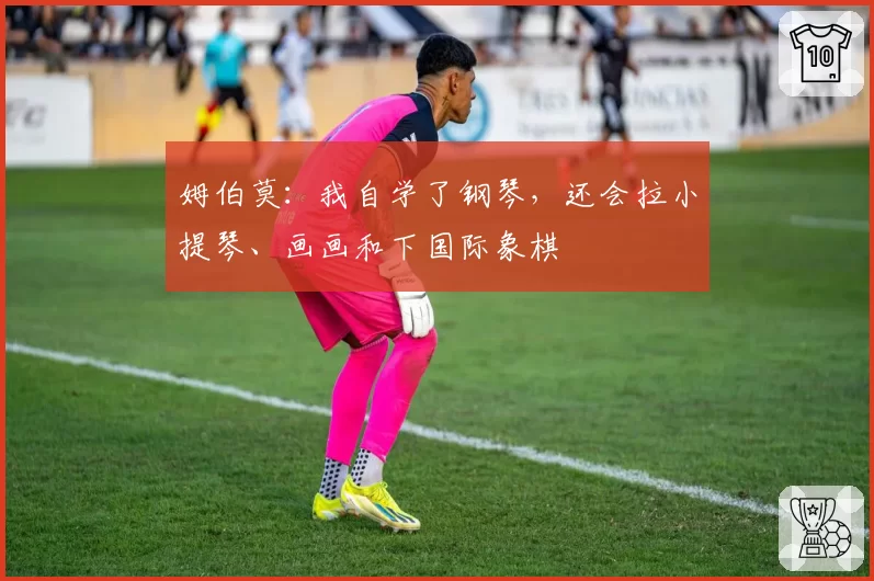 姆伯莫：我自学了钢琴，还会拉小提琴、画画和下国际象棋