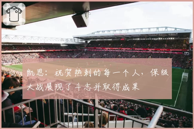 凯恩:祝贺热刺的每一个人,保级大战展现了斗志并取得成果