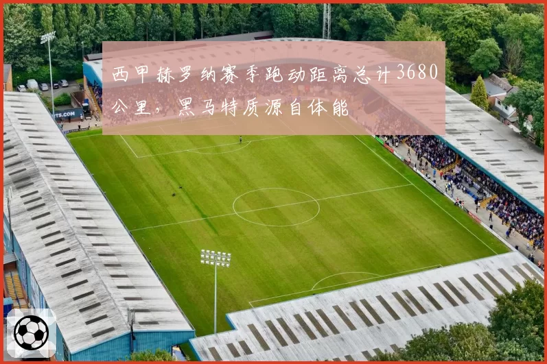 西甲赫罗纳赛季跑动距离总计3680公里，黑马特质源自体能