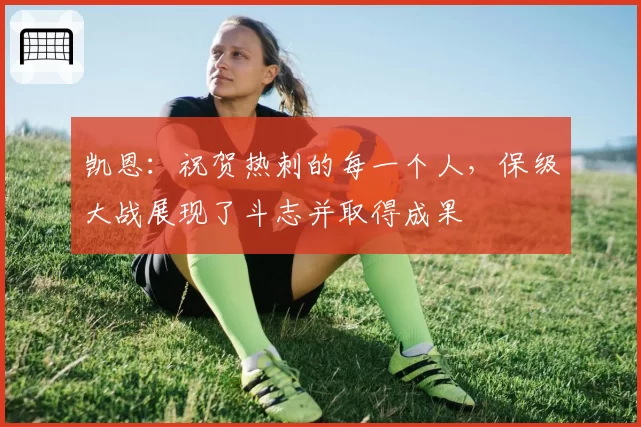 凯恩:祝贺热刺的每一个人,保级大战展现了斗志并取得成果