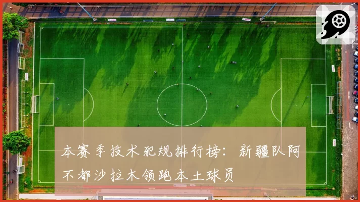 本赛季技术犯规排行榜：新疆队阿不都沙拉木领跑本土球员