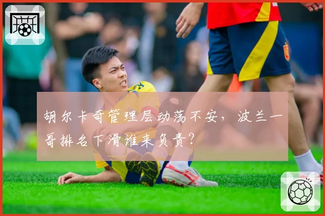 胡尔卡奇管理层动荡不安,波兰一哥排名下滑谁来负责?