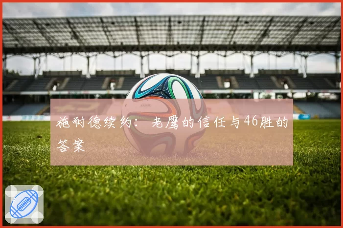 施耐德续约:老鹰的信任与46胜的答案