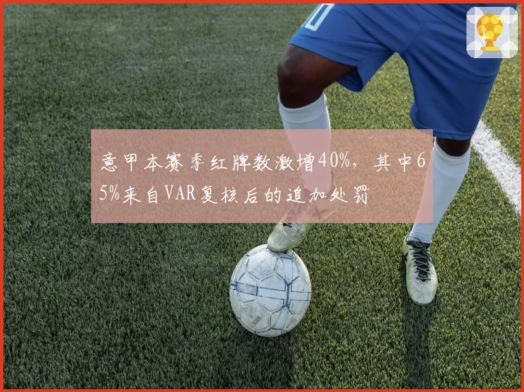 意甲本赛季红牌数激增40%,其中65%来自VAR复核后的追加处罚