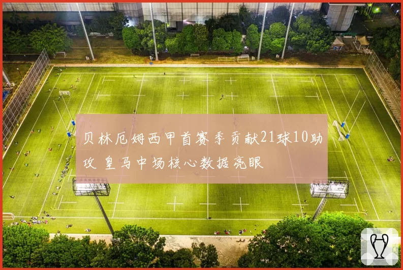 贝林厄姆西甲首赛季贡献21球10助攻 皇马中场核心数据亮眼