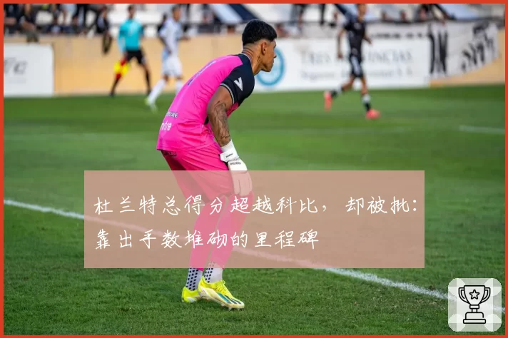 杜兰特总得分超越科比，却被批：靠出手数堆砌的里程碑