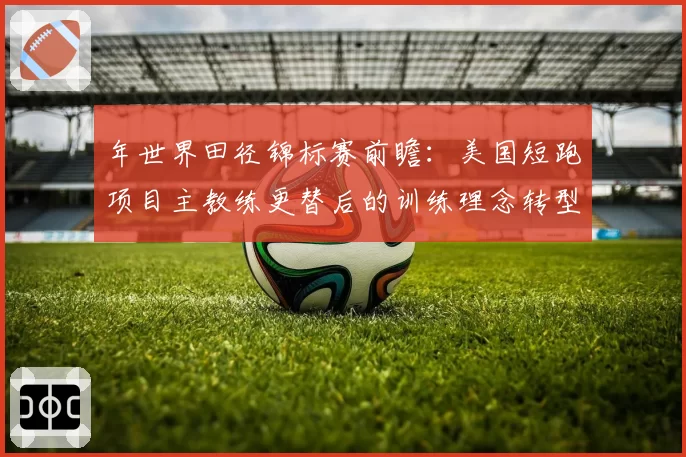 年世界田径锦标赛前瞻：美国短跑项目主教练更替后的训练理念转型