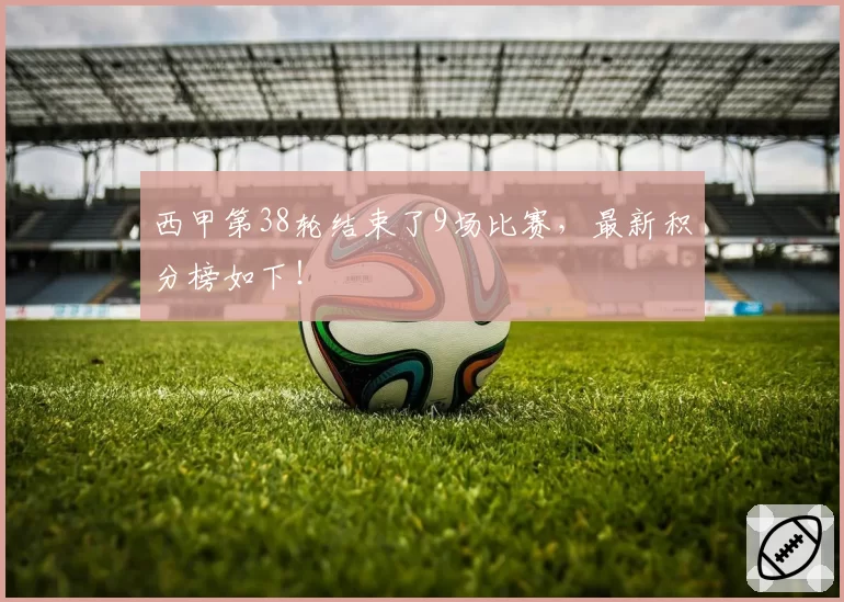 西甲第38轮结束了9场比赛,最新积分榜如下!