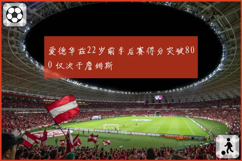 爱德华兹22岁前季后赛得分突破800 仅次于詹姆斯
