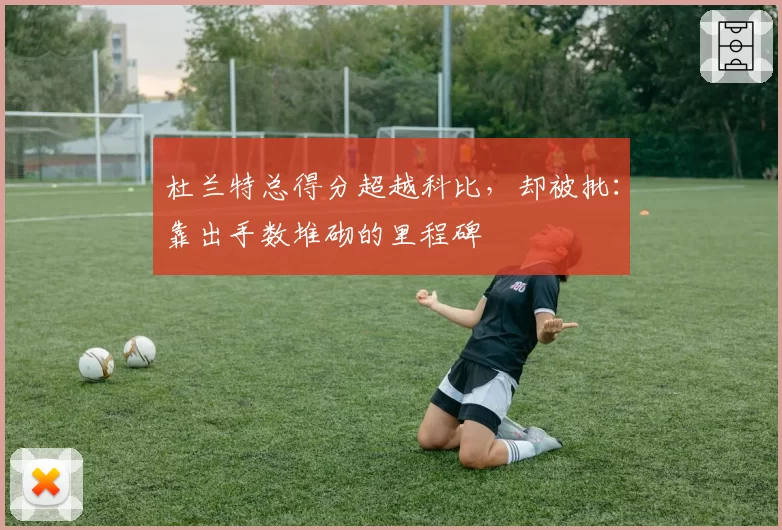 杜兰特总得分超越科比，却被批：靠出手数堆砌的里程碑