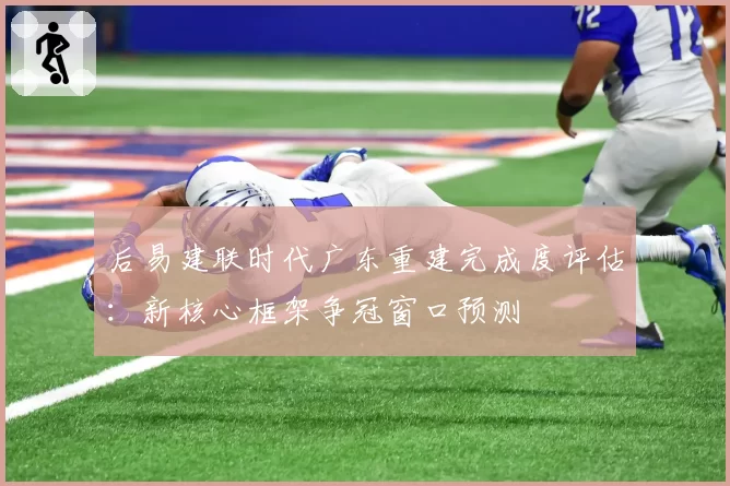 后易建联时代广东重建完成度评估：新核心框架争冠窗口预测