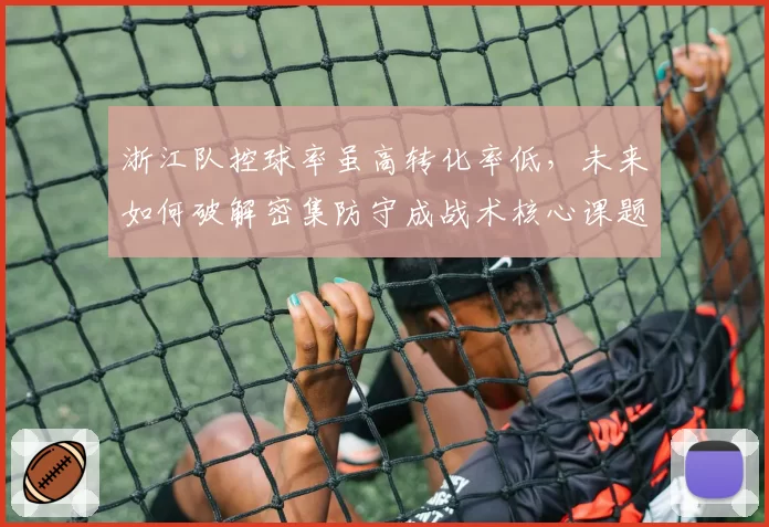 浙江队控球率虽高转化率低,未来如何破解密集防守成战术核心课题