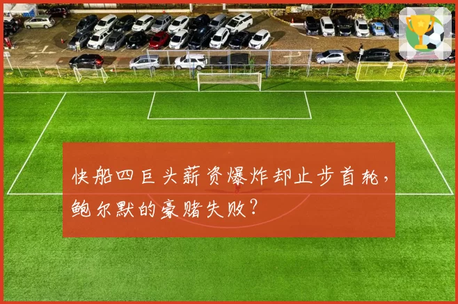 快船四巨头薪资爆炸却止步首轮，鲍尔默的豪赌失败？