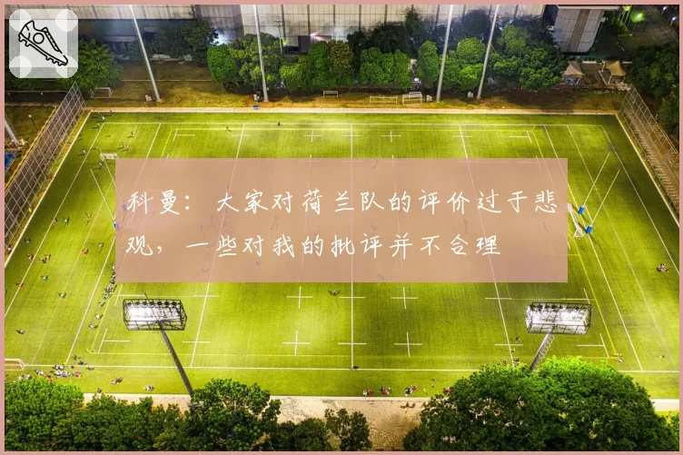 科曼：大家对荷兰队的评价过于悲观，一些对我的批评并不合理